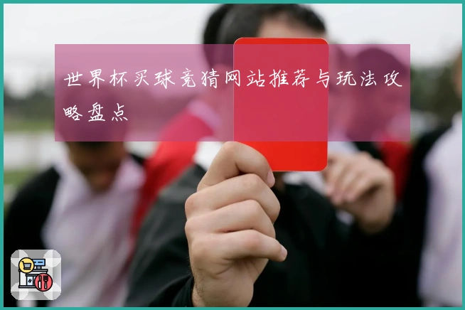 世界杯买球竞猜网站推荐与玩法攻略盘点