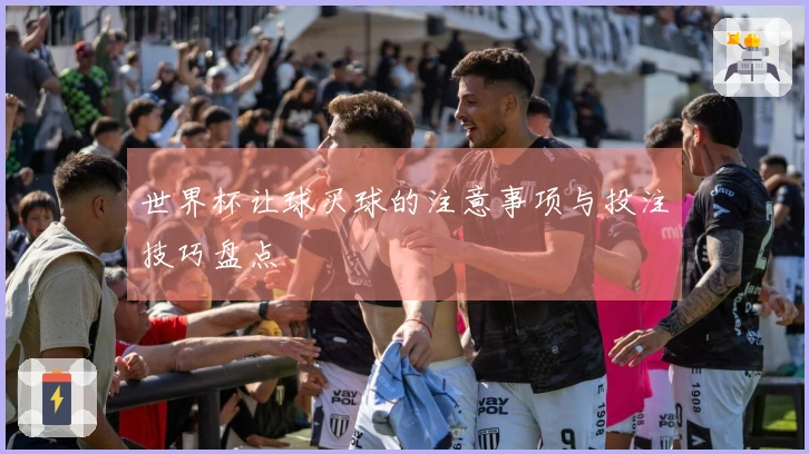 世界杯让球买球的注意事项与投注技巧盘点