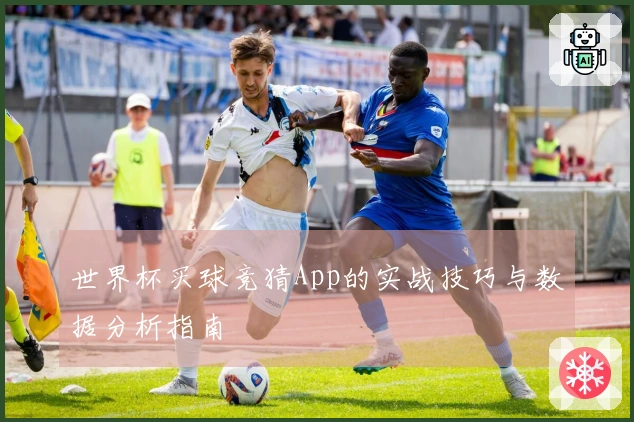 世界杯买球竞猜App的实战技巧与数据分析指南