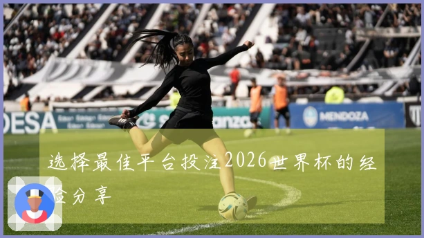 选择最佳平台投注2026世界杯的经验分享