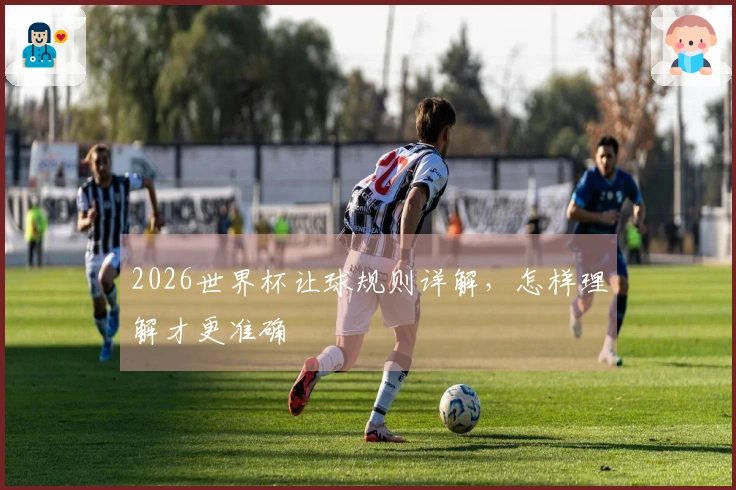 2026世界杯让球规则详解，怎样理解才更准确