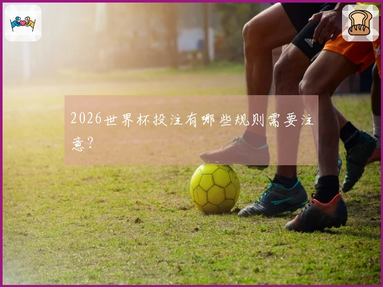 2026世界杯投注有哪些规则需要注意？