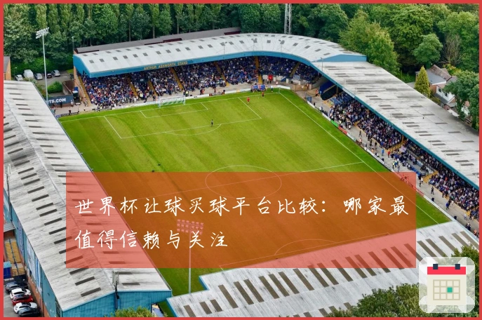 世界杯让球买球平台比较：哪家最值得信赖与关注