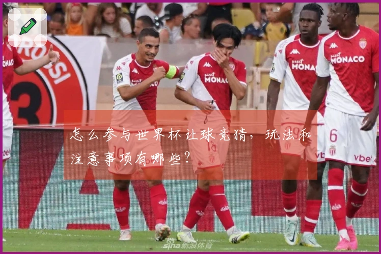 怎么参与世界杯让球竞猜，玩法和注意事项有哪些？