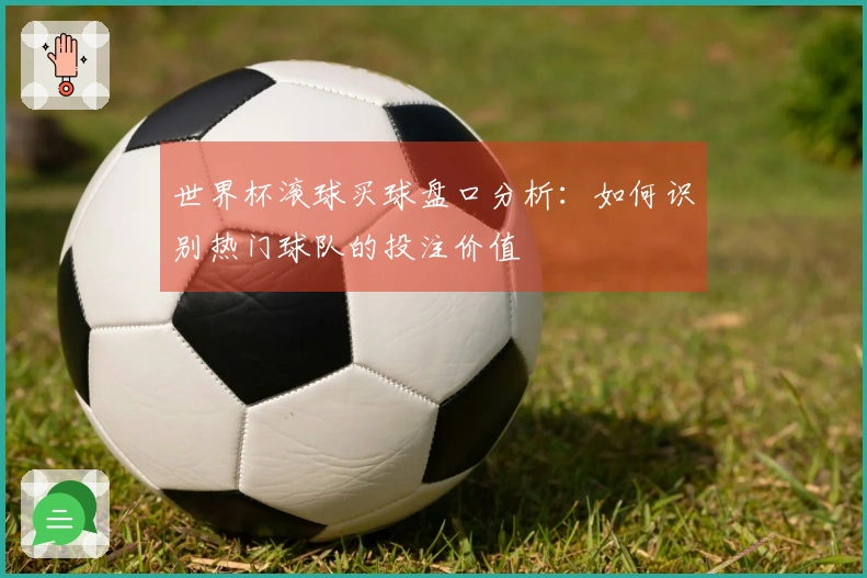 世界杯滚球买球盘口分析：如何识别热门球队的投注价值