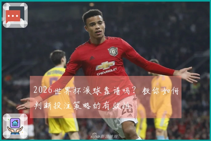 2026世界杯滚球靠谱吗？教你如何判断投注策略的有效性