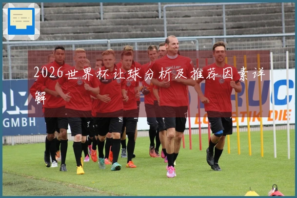 2026世界杯让球分析及推荐因素详解