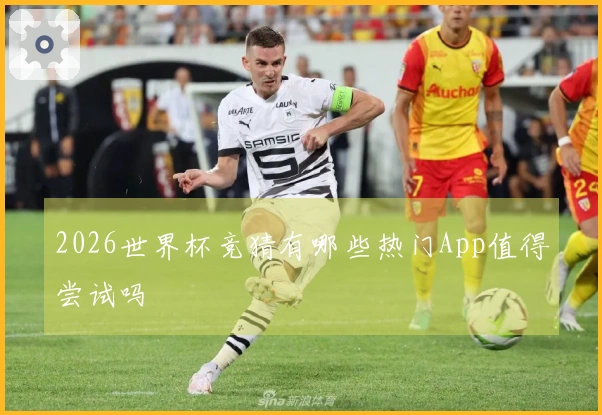 2026世界杯竞猜有哪些热门App值得尝试吗