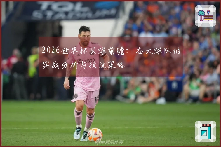 2026世界杯买球前瞻：各大球队的实战分析与投注策略