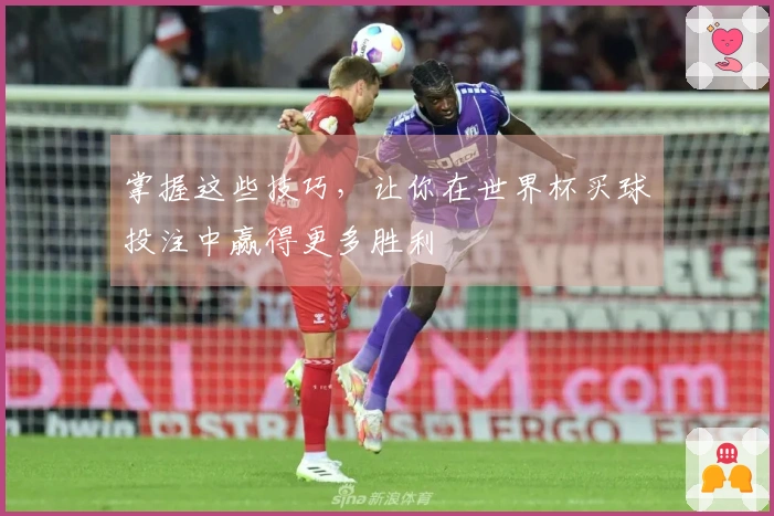 掌握这些技巧，让你在世界杯买球投注中赢得更多胜利