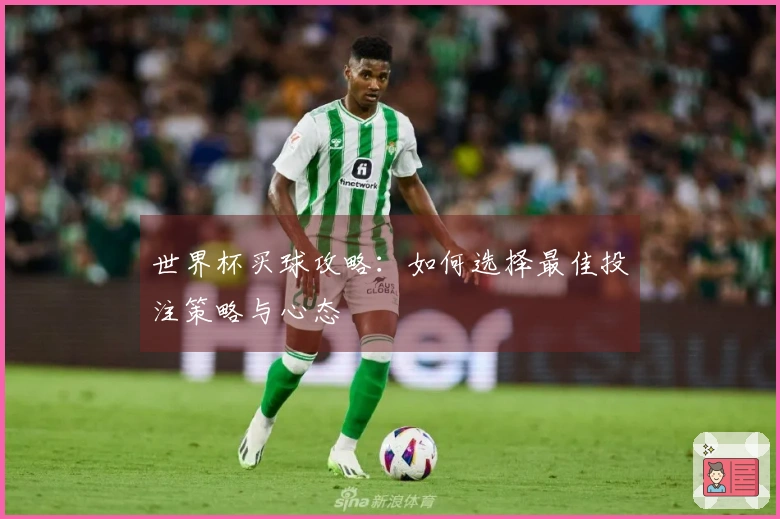 世界杯买球攻略：如何选择最佳投注策略与心态