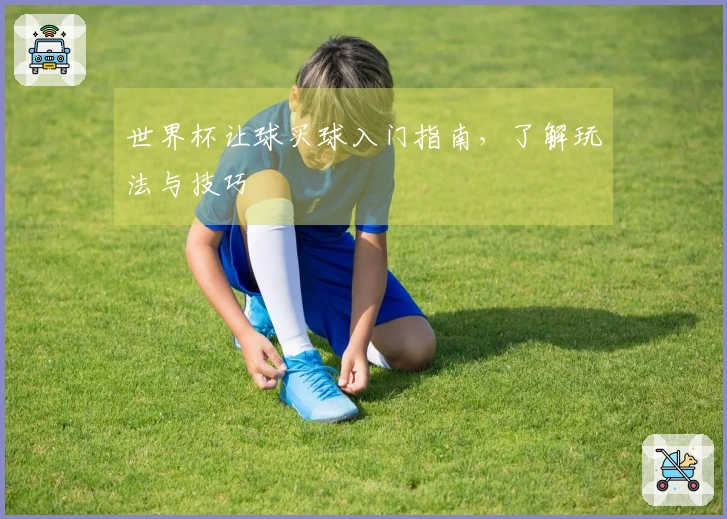 世界杯让球买球入门指南，了解玩法与技巧