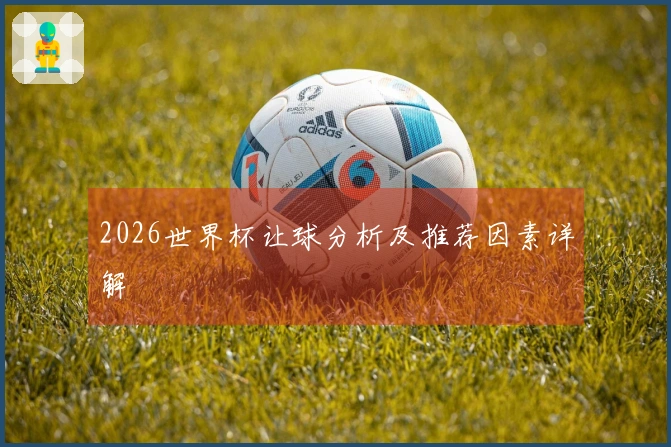 2026世界杯让球分析及推荐因素详解
