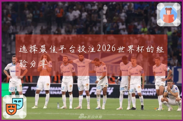 选择最佳平台投注2026世界杯的经验分享
