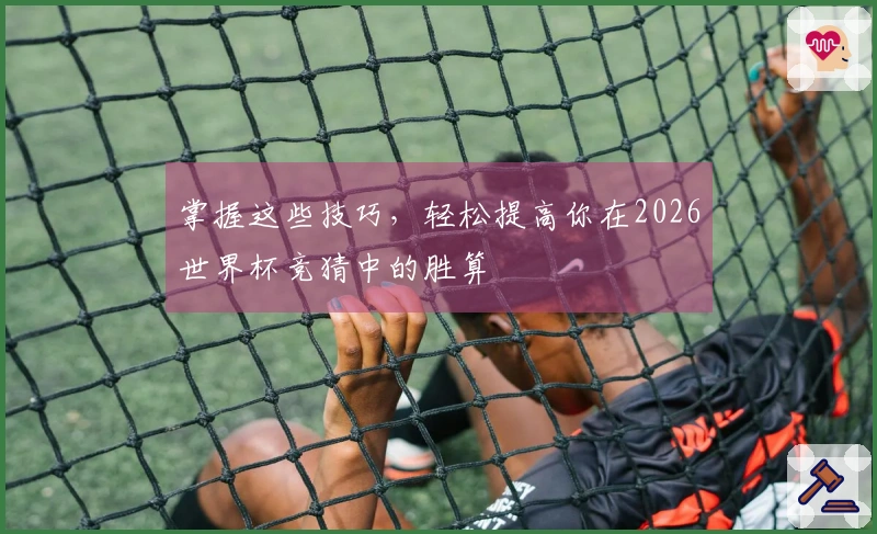 掌握这些技巧，轻松提高你在2026世界杯竞猜中的胜算
