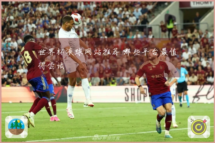 世界杯滚球网站推荐 哪些平台最值得尝试
