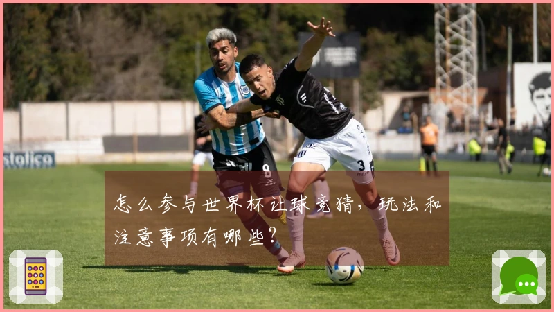 怎么参与世界杯让球竞猜，玩法和注意事项有哪些？