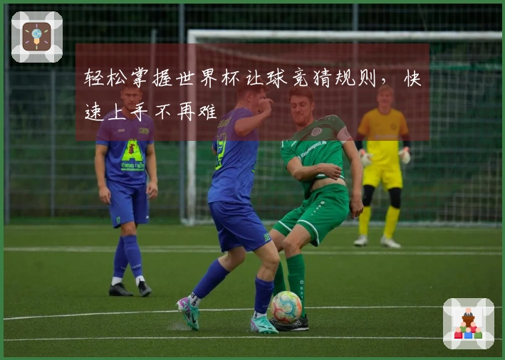 轻松掌握世界杯让球竞猜规则，快速上手不再难