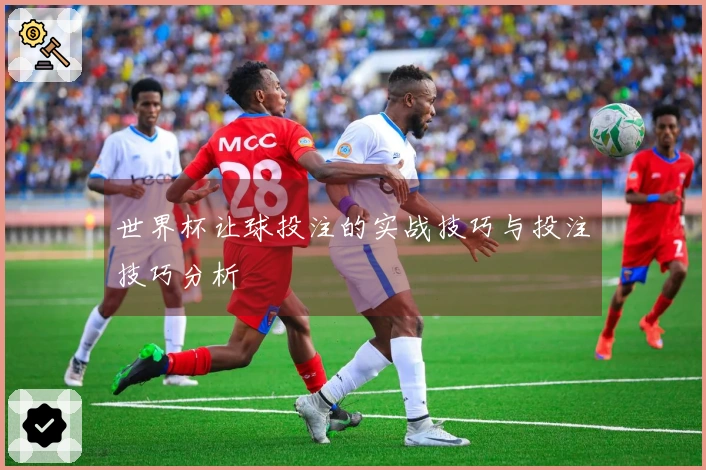 世界杯让球投注的实战技巧与投注技巧分析