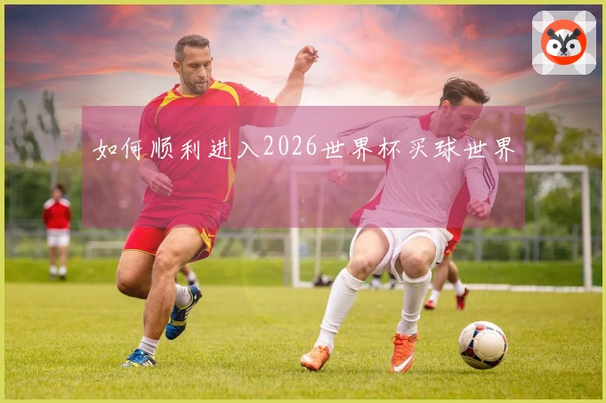 如何顺利进入2026世界杯买球世界
