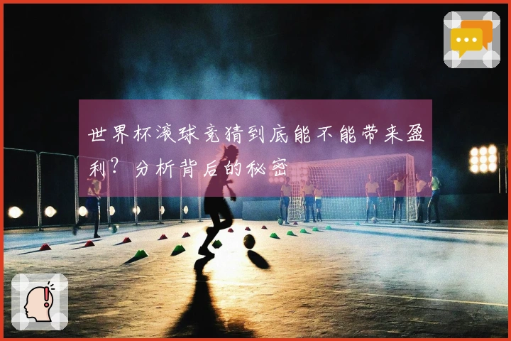 世界杯滚球竞猜到底能不能带来盈利？分析背后的秘密