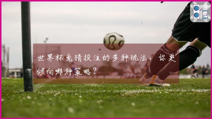 世界杯竞猜投注的多种玩法，你更倾向哪种策略？