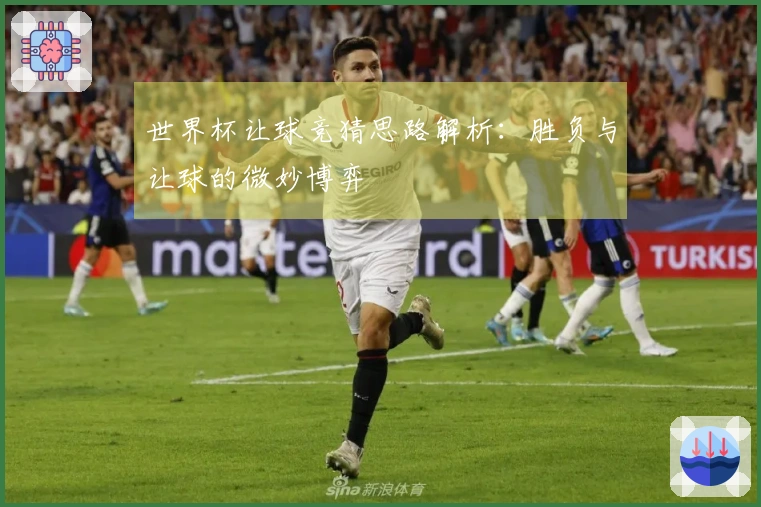 世界杯让球竞猜思路解析：胜负与让球的微妙博弈