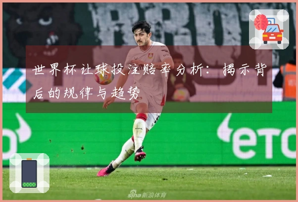 世界杯让球投注赔率分析：揭示背后的规律与趋势