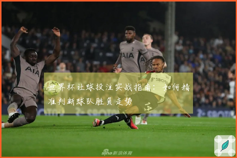 世界杯让球投注实战指南：如何精准判断球队胜负走势