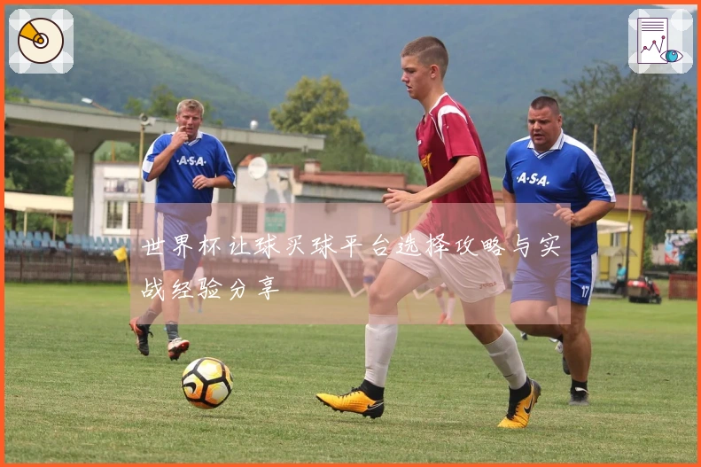 世界杯让球买球平台选择攻略与实战经验分享