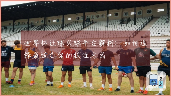 世界杯让球买球平台解析：如何选择最适合你的投注方式