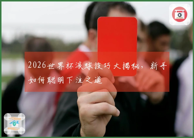 2026世界杯滚球技巧大揭秘，新手如何聪明下注之道